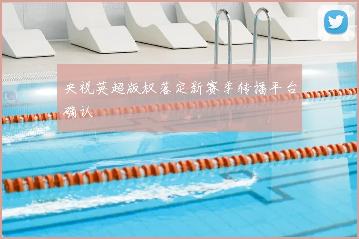 央视英超版权落定新赛季转播平台确认