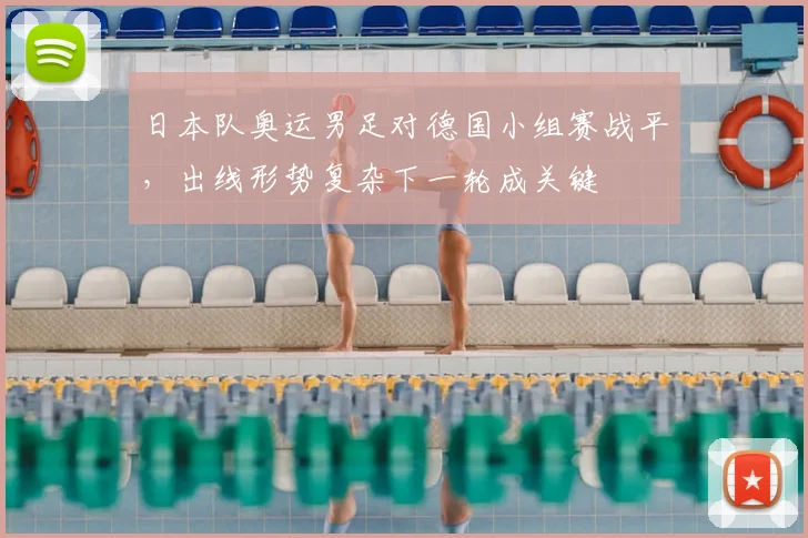 日本队奥运男足对德国小组赛战平，出线形势复杂下一轮成关键