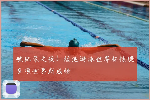 破纪录之夜！短池游泳世界杯惊现多项世界新成绩
