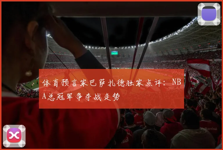 体育预言家巴萨扎德独家点评：NBA总冠军争夺战走势