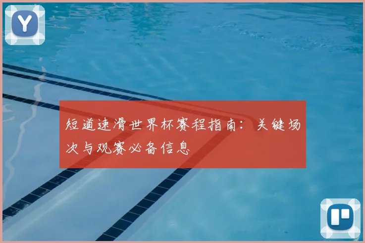 短道速滑世界杯赛程指南:关键场次与观赛必备信息