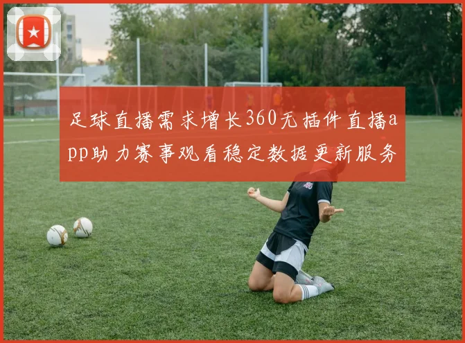 足球直播需求增长360无插件直播app助力赛事观看稳定数据更新服务