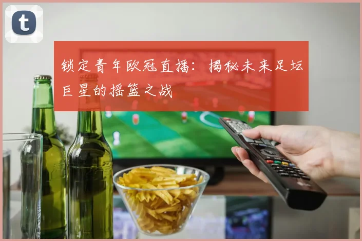锁定青年欧冠直播:揭秘未来足坛巨星的摇篮之战